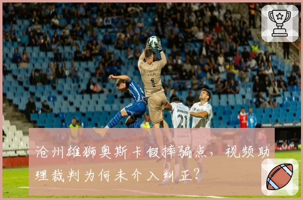 沧州雄狮奥斯卡假摔骗点，视频助理裁判为何未介入纠正？