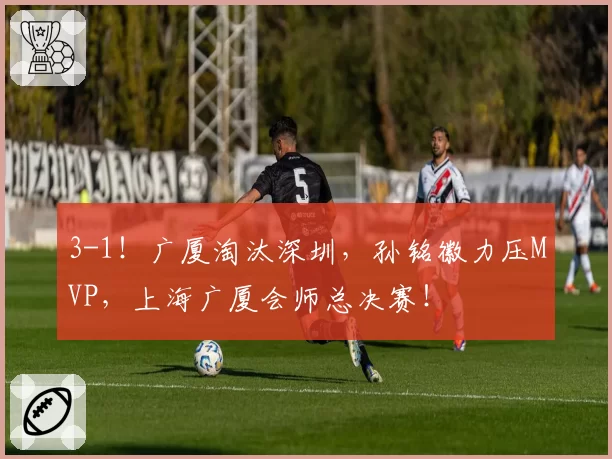 3-1!广厦淘汰深圳,孙铭徽力压MVP,上海广厦会师总决赛!