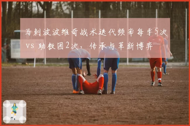 马刺波波维奇战术迭代频率每季5次 vs 助教团2次，传承与革新博弈