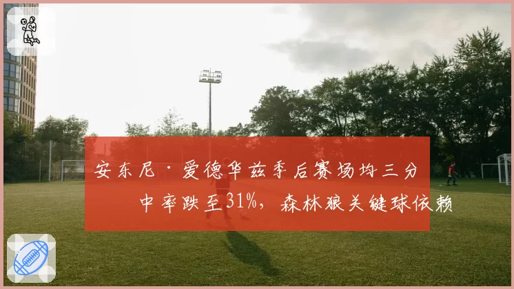 安东尼·爱德华兹季后赛场均三分命中率跌至31%，森林狼关键球依赖风险有多大？