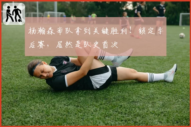 杨瀚森率队拿到关键胜利！锁定季后赛，居然是队史首次