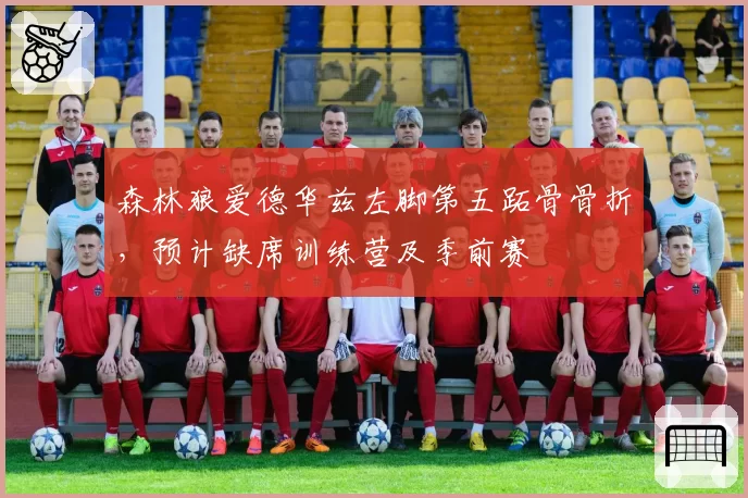 森林狼爱德华兹左脚第五跖骨骨折，预计缺席训练营及季前赛