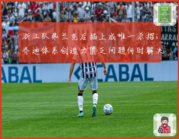 浙江队弗兰克后插上成唯一杀招,乔迪体系创造力匮乏问题何时解决?