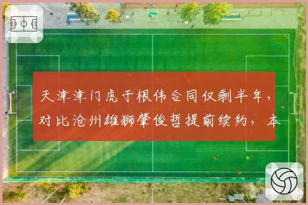 天津津门虎于根伟合同仅剩半年,对比沧州雄狮肇俊哲提前续约,本土教练生存处境引深思