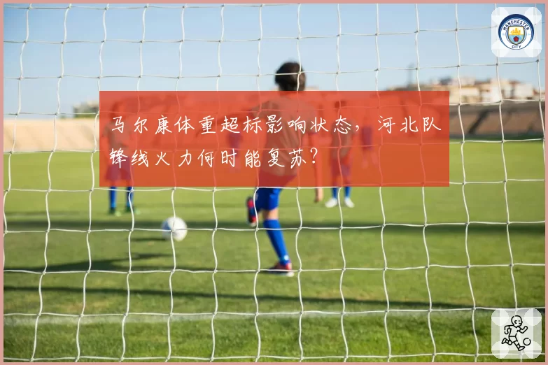 马尔康体重超标影响状态，河北队锋线火力何时能复苏？