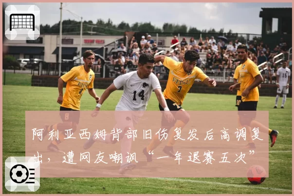 阿利亚西姆背部旧伤复发后高调复出,遭网友嘲讽“一年退赛五次”