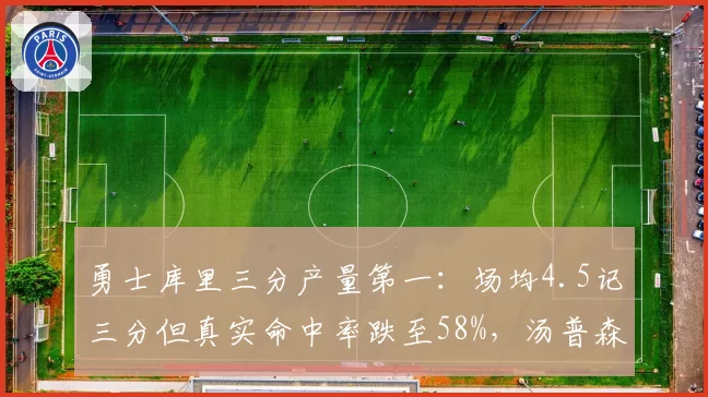勇士库里三分产量第一：场均4.5记三分但真实命中率跌至58%，汤普森防守效率下滑至第120