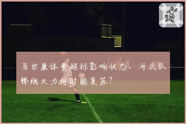 马尔康体重超标影响状态，河北队锋线火力何时能复苏？