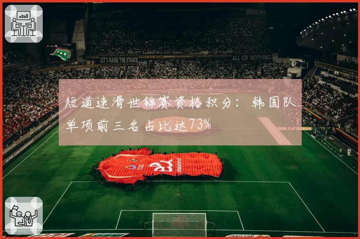 短道速滑世锦赛资格积分:韩国队单项前三名占比达73%