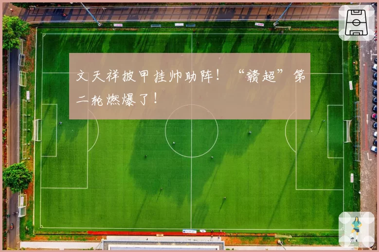 文天祥披甲挂帅助阵！“赣超”第二轮燃爆了！