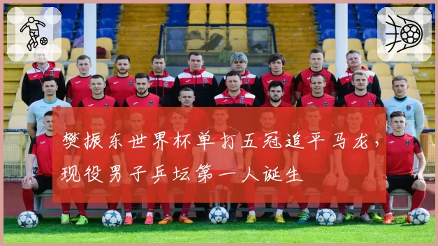 樊振东世界杯单打五冠追平马龙，现役男子乒坛第一人诞生