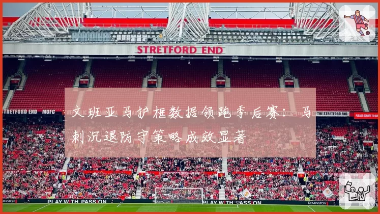 文班亚马护框数据领跑季后赛:马刺沉退防守策略成效显著