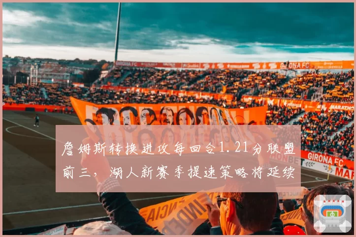 詹姆斯转换进攻每回合1.21分联盟前三，湖人新赛季提速策略将延续传奇