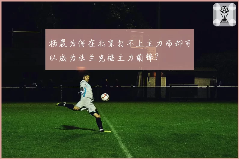 杨晨为何在北京打不上主力而却可以成为法兰克福主力前锋？