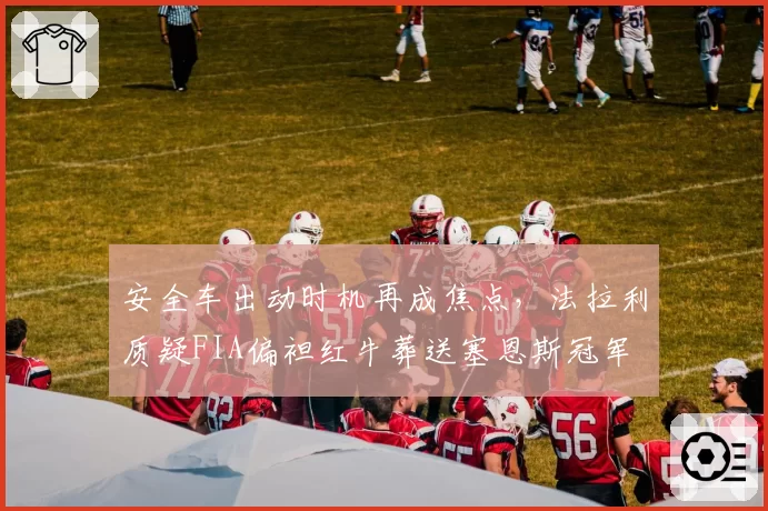 安全车出动时机再成焦点，法拉利质疑FIA偏袒红牛葬送塞恩斯冠军