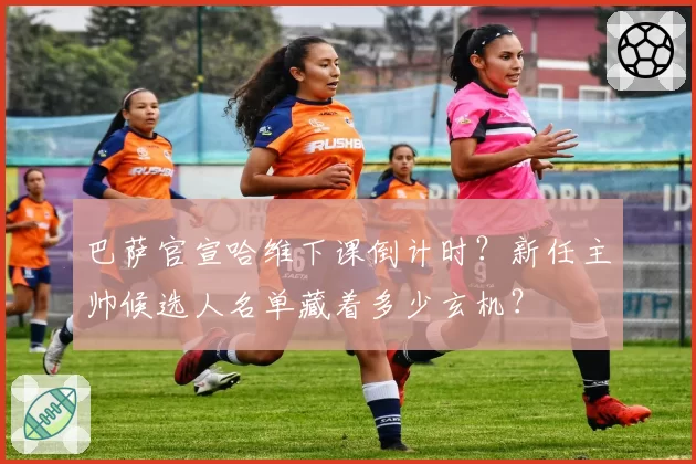 巴萨官宣哈维下课倒计时?新任主帅候选人名单藏着多少玄机?