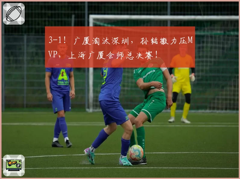 3-1!广厦淘汰深圳,孙铭徽力压MVP,上海广厦会师总决赛!